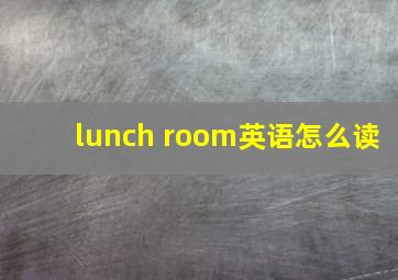 lunch room英语怎么读